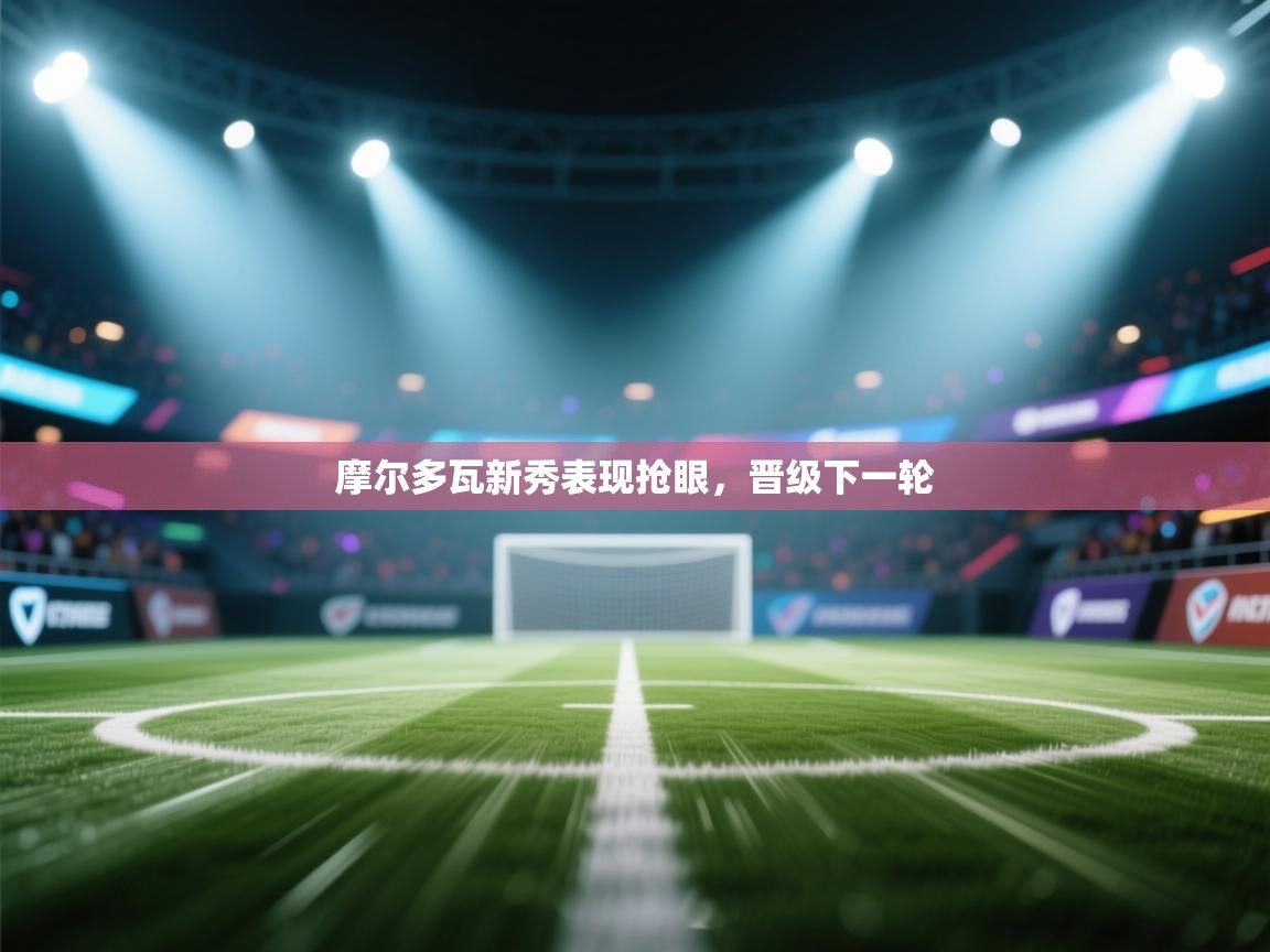 摩尔多瓦新秀表现抢眼，晋级下一轮  第2张