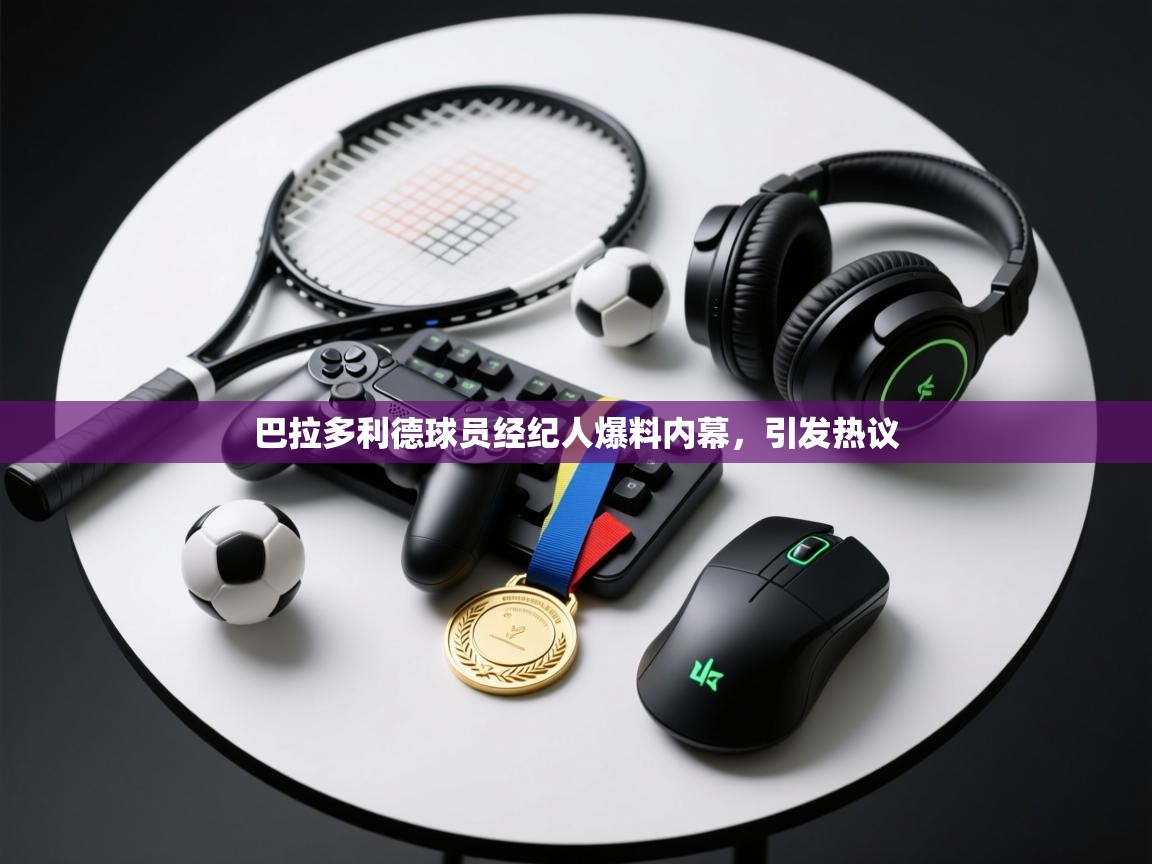 巴拉多利德球员经纪人爆料内幕，引发热议  第1张