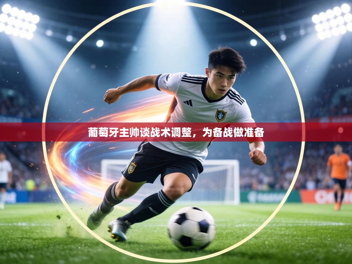 葡萄牙主帅谈战术调整,为备战做准备 第2张