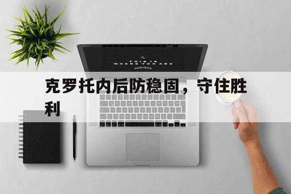 包含克罗托内后防稳固，守住胜利的词条