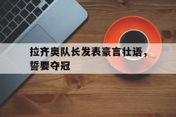 包含拉齐奥队长发表豪言壮语，誓要夺冠的词条